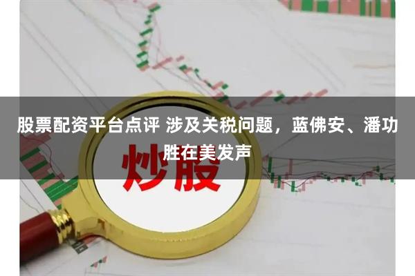 股票配资平台点评 涉及关税问题，蓝佛安、潘功胜在美发声