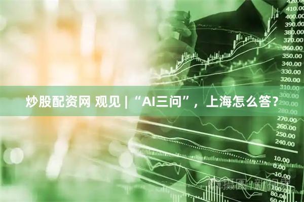 炒股配资网 观见 | “AI三问”，上海怎么答？