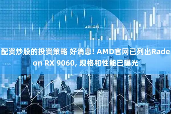 配资炒股的投资策略 好消息! AMD官网已列出Radeon RX 9060, 规格和性能已曝光