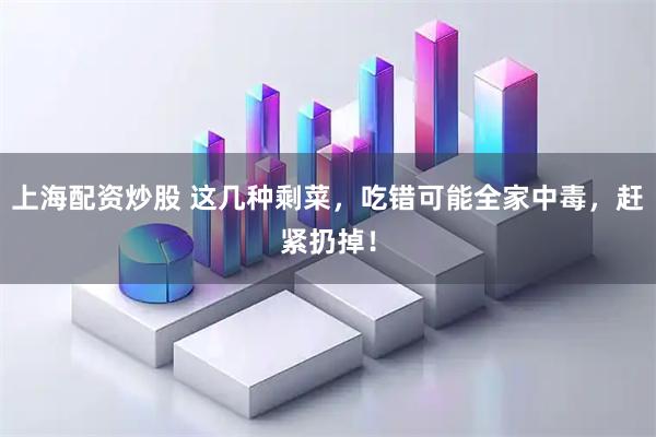 上海配资炒股 这几种剩菜，吃错可能全家中毒，赶紧扔掉！