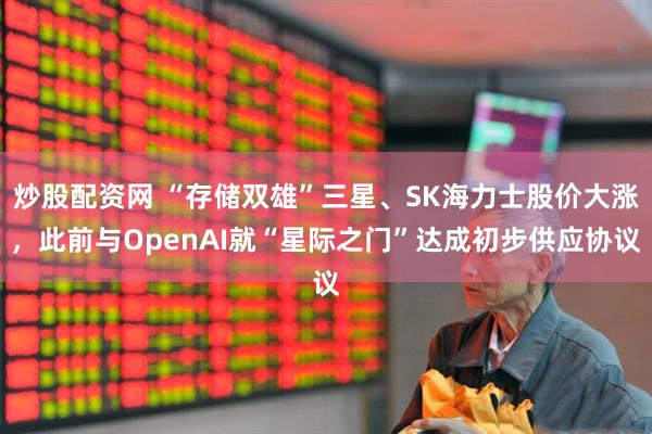 炒股配资网 “存储双雄”三星、SK海力士股价大涨，此前与OpenAI就“星际之门”达成初步供应协议