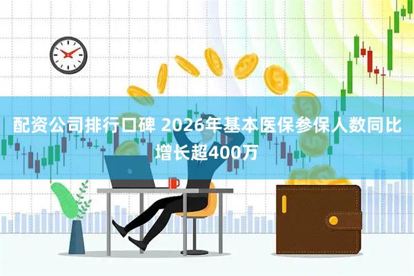 配资公司排行口碑 2026年基本医保参保人数同比增长超400万