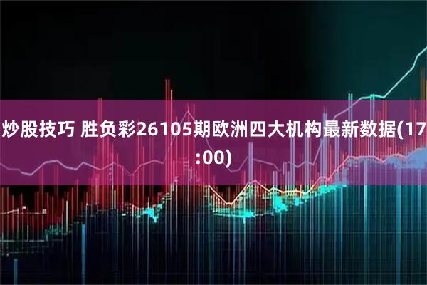 炒股技巧 胜负彩26105期欧洲四大机构最新数据(17:00)