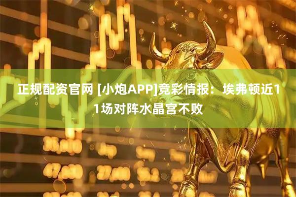 正规配资官网 [小炮APP]竞彩情报：埃弗顿近11场对阵水晶宫不败