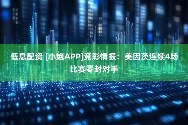 低息配资 [小炮APP]竞彩情报：美因茨连续4场比赛零封对手