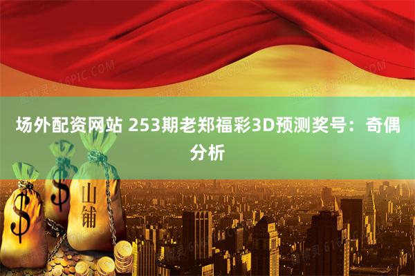 场外配资网站 253期老郑福彩3D预测奖号：奇偶分析