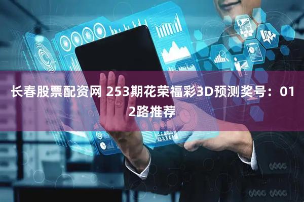 长春股票配资网 253期花荣福彩3D预测奖号：012路推荐