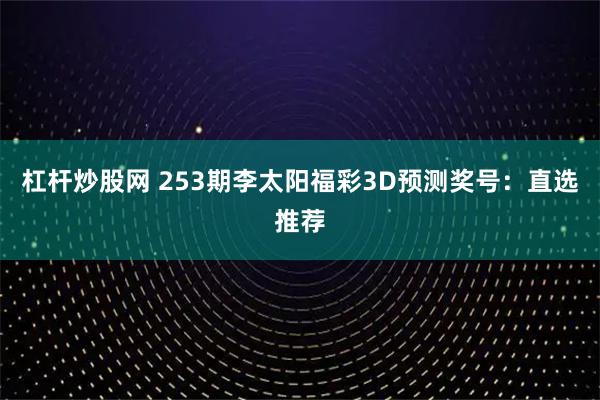 杠杆炒股网 253期李太阳福彩3D预测奖号：直选推荐